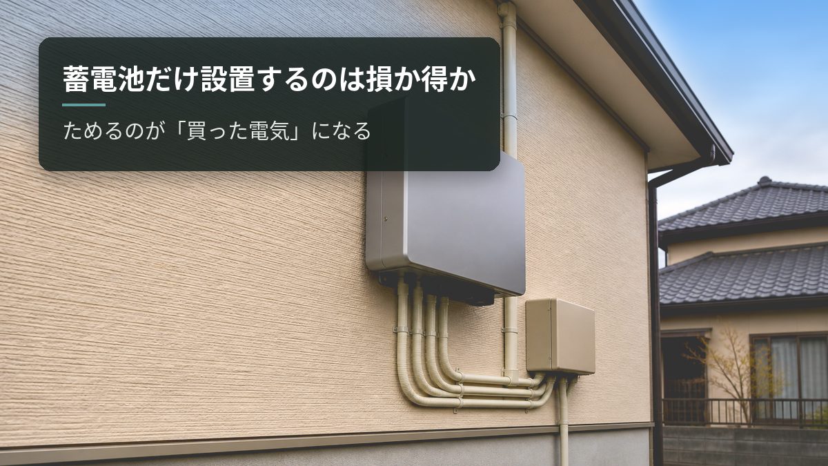 蓄電池だけ設置するのは損か得か|ためるのが「買った電気」になる