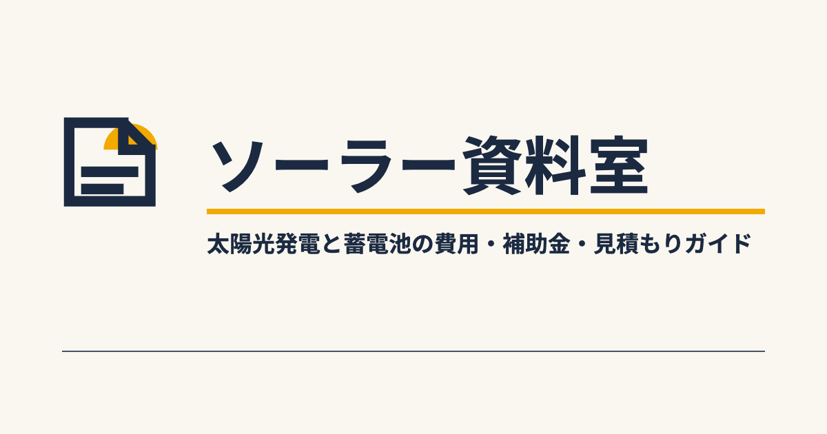 ソーラー資料室|太陽光発電と蓄電池の費用・補助金・見積もりガイド